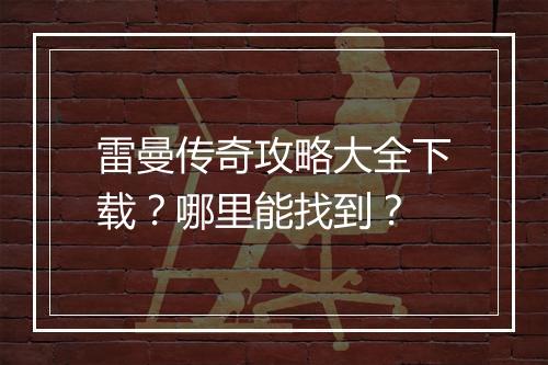 雷曼传奇攻略大全下载？哪里能找到？