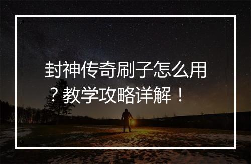 封神传奇刷子怎么用？教学攻略详解！
