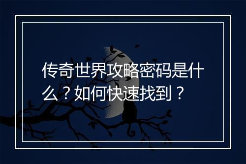 传奇世界攻略密码是什么？如何快速找到？