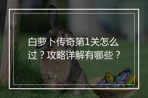 白萝卜传奇第1关怎么过？攻略详解有哪些？