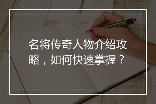 名将传奇人物介绍攻略，如何快速掌握？