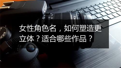 女性角色名，如何塑造更立体？适合哪些作品？