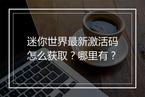 迷你世界最新激活码怎么获取？哪里有？