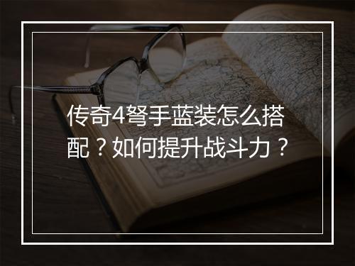 传奇4弩手蓝装怎么搭配？如何提升战斗力？