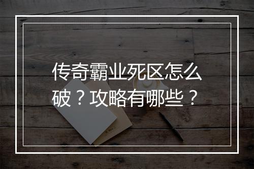 传奇霸业死区怎么破？攻略有哪些？