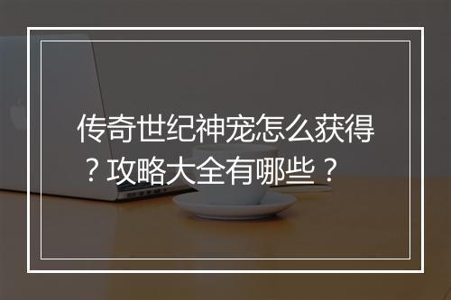 传奇世纪神宠怎么获得？攻略大全有哪些？