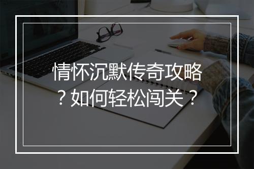 情怀沉默传奇攻略？如何轻松闯关？
