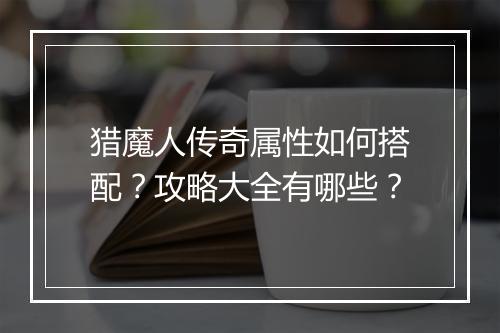猎魔人传奇属性如何搭配？攻略大全有哪些？