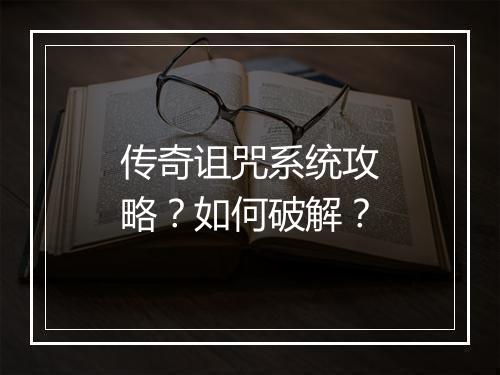 传奇诅咒系统攻略？如何破解？