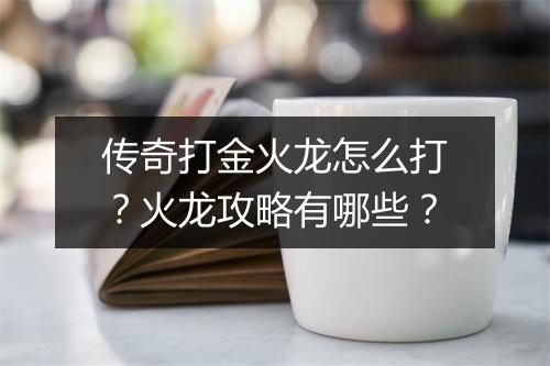 传奇打金火龙怎么打？火龙攻略有哪些？