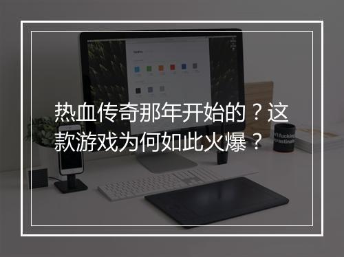 热血传奇那年开始的？这款游戏为何如此火爆？