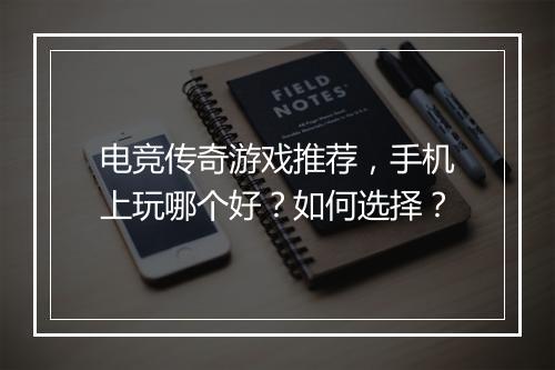 电竞传奇游戏推荐，手机上玩哪个好？如何选择？