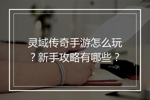 灵域传奇手游怎么玩？新手攻略有哪些？