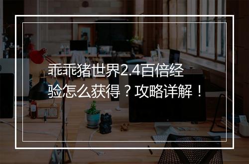 乖乖猪世界2.4百倍经验怎么获得？攻略详解！