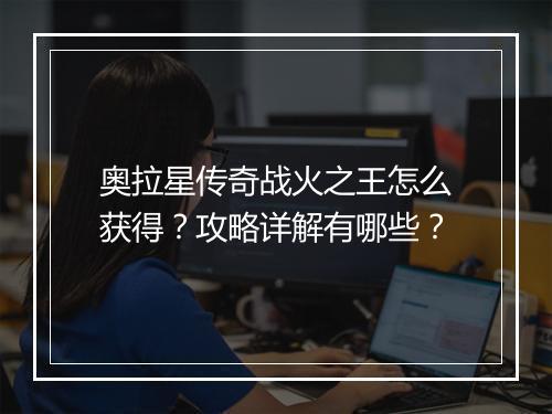 奥拉星传奇战火之王怎么获得？攻略详解有哪些？