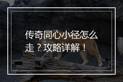 传奇同心小径怎么走？攻略详解！