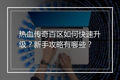 热血传奇百区如何快速升级？新手攻略有哪些？