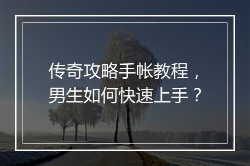 传奇攻略手帐教程，男生如何快速上手？