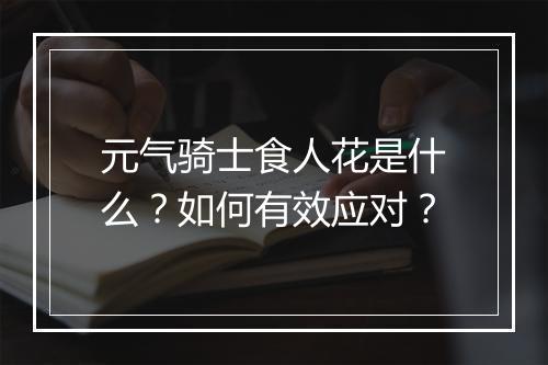 元气骑士食人花是什么？如何有效应对？