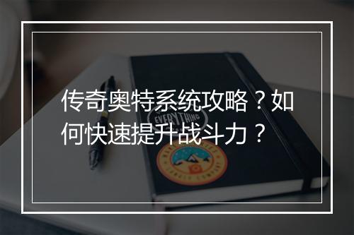 传奇奥特系统攻略？如何快速提升战斗力？