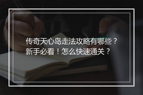 传奇天心岛走法攻略有哪些？新手必看！怎么快速通关？