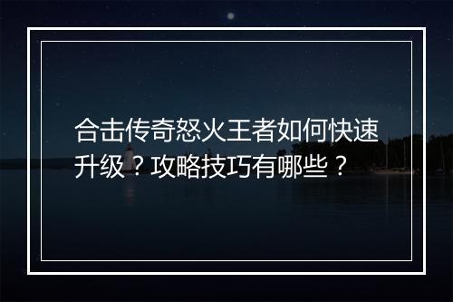 合击传奇怒火王者如何快速升级？攻略技巧有哪些？