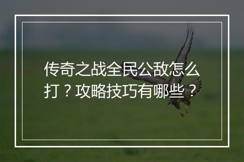 传奇之战全民公敌怎么打？攻略技巧有哪些？