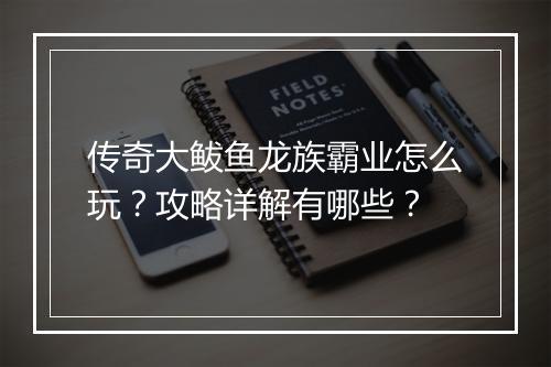 传奇大鲅鱼龙族霸业怎么玩？攻略详解有哪些？