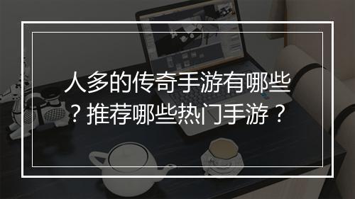 人多的传奇手游有哪些？推荐哪些热门手游？