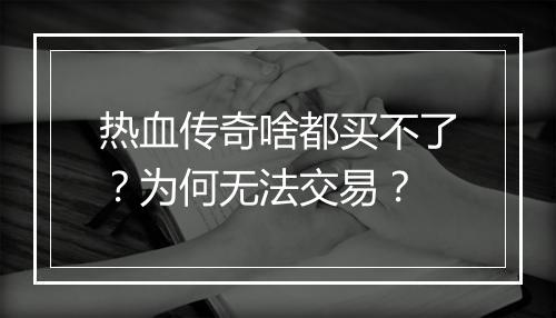 热血传奇啥都买不了？为何无法交易？