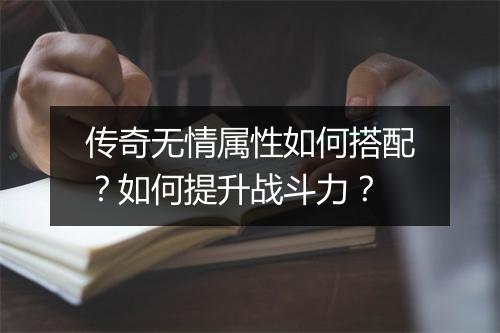 传奇无情属性如何搭配？如何提升战斗力？