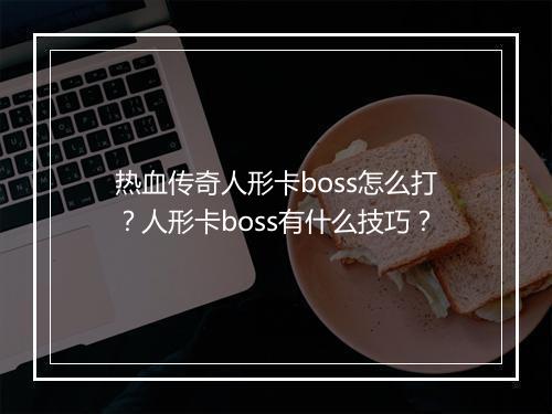 热血传奇人形卡boss怎么打？人形卡boss有什么技巧？