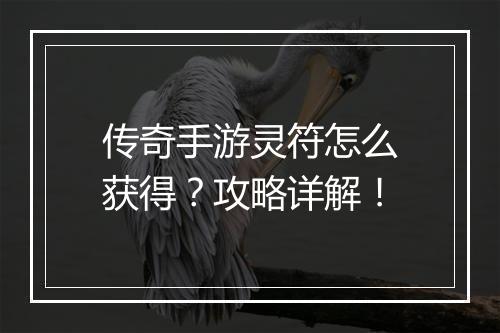 传奇手游灵符怎么获得？攻略详解！