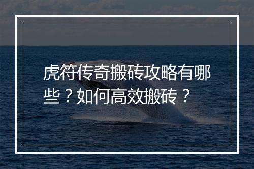 虎符传奇搬砖攻略有哪些？如何高效搬砖？