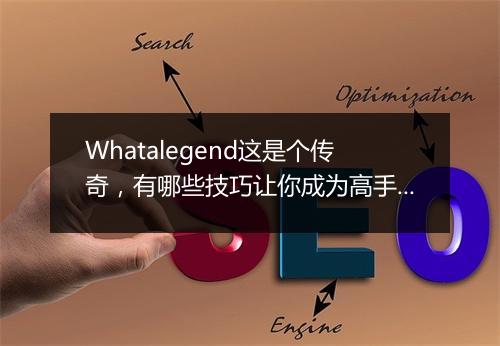 Whatalegend这是个传奇，有哪些技巧让你成为高手？