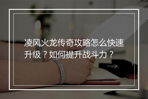 凌风火龙传奇攻略怎么快速升级？如何提升战斗力？