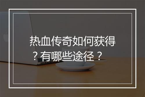 热血传奇如何获得？有哪些途径？