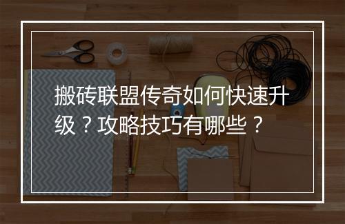 搬砖联盟传奇如何快速升级？攻略技巧有哪些？