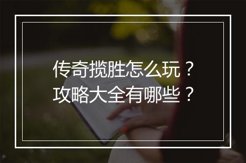 传奇揽胜怎么玩？攻略大全有哪些？