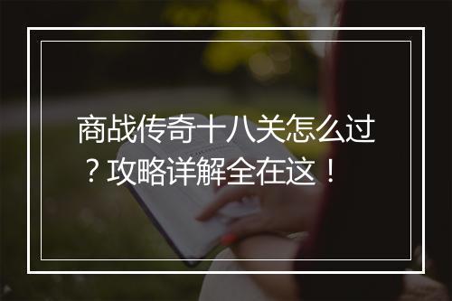 商战传奇十八关怎么过？攻略详解全在这！