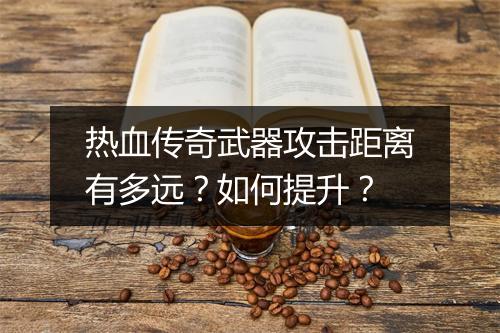 热血传奇武器攻击距离有多远？如何提升？