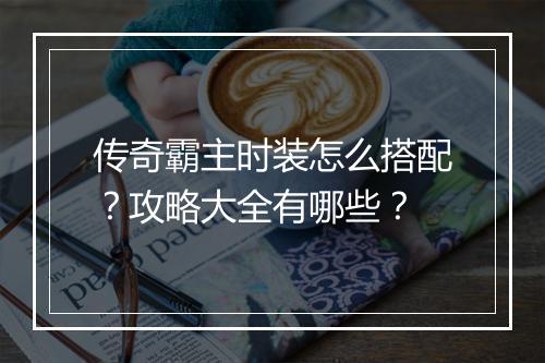 传奇霸主时装怎么搭配？攻略大全有哪些？