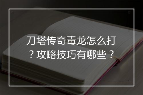 刀塔传奇毒龙怎么打？攻略技巧有哪些？