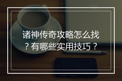 诸神传奇攻略怎么找？有哪些实用技巧？