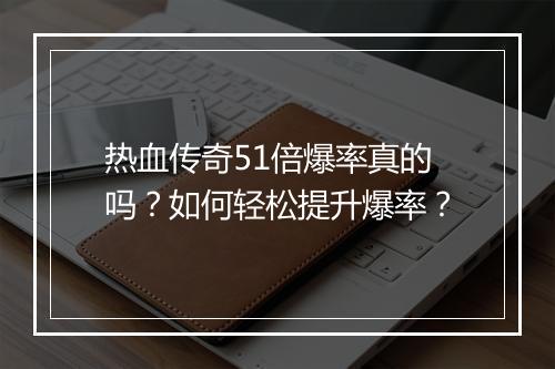热血传奇51倍爆率真的吗？如何轻松提升爆率？