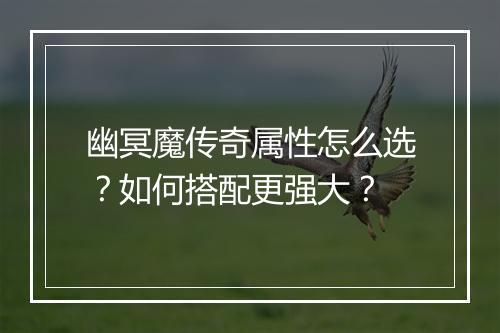 幽冥魔传奇属性怎么选？如何搭配更强大？