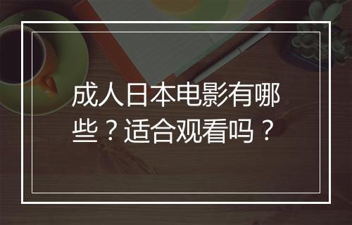 成人日本电影有哪些？适合观看吗？