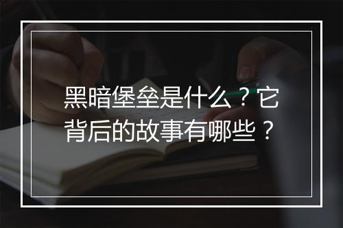 黑暗堡垒是什么？它背后的故事有哪些？