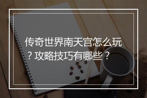 传奇世界南天宫怎么玩？攻略技巧有哪些？