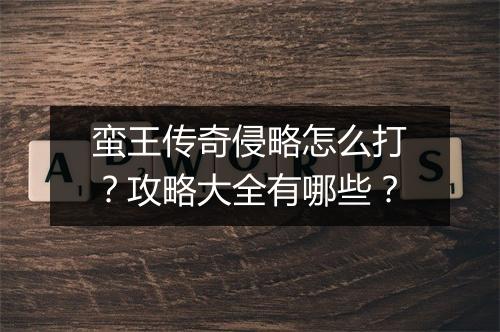 蛮王传奇侵略怎么打？攻略大全有哪些？